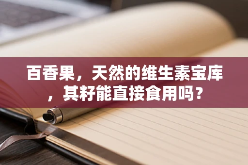 百香果，天然的维生素宝库，其籽能直接食用吗？