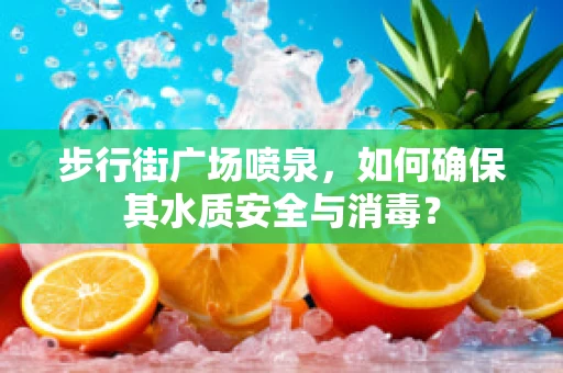 步行街广场喷泉，如何确保其水质安全与消毒？
