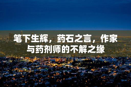 笔下生辉，药石之言，作家与药剂师的不解之缘