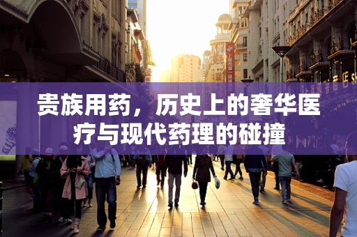 贵族用药，历史上的奢华医疗与现代药理的碰撞