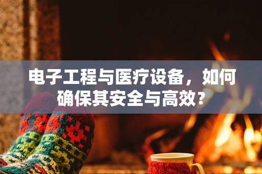 电子工程与医疗设备，如何确保其安全与高效？