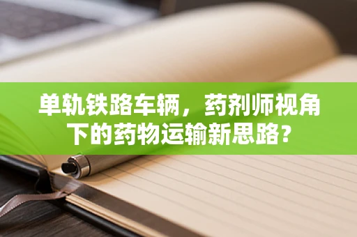 单轨铁路车辆，药剂师视角下的药物运输新思路？