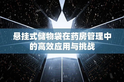 悬挂式储物袋在药房管理中的高效应用与挑战
