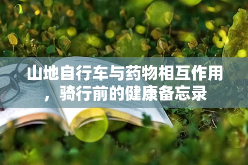山地自行车与药物相互作用，骑行前的健康备忘录