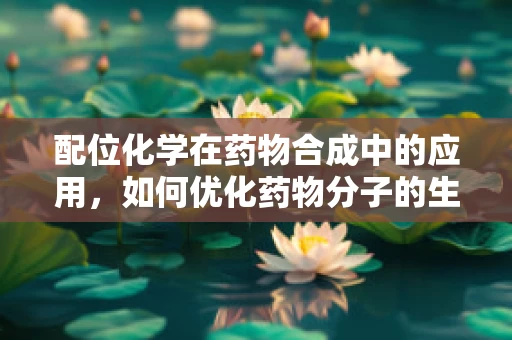 配位化学在药物合成中的应用，如何优化药物分子的生物活性？