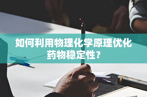 如何利用物理化学原理优化药物稳定性？