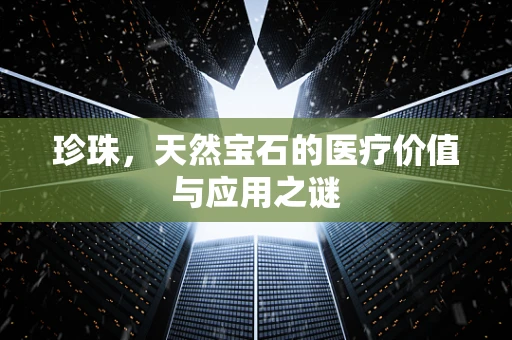 珍珠，天然宝石的医疗价值与应用之谜
