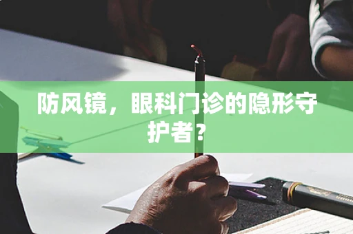 防风镜，眼科门诊的隐形守护者？