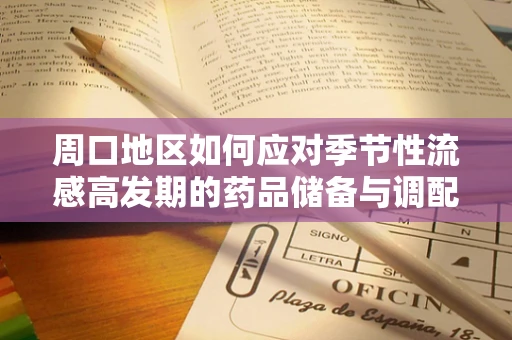 周口地区如何应对季节性流感高发期的药品储备与调配挑战？