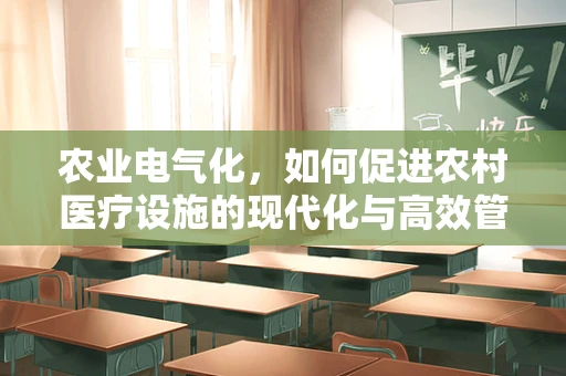 农业电气化，如何促进农村医疗设施的现代化与高效管理？