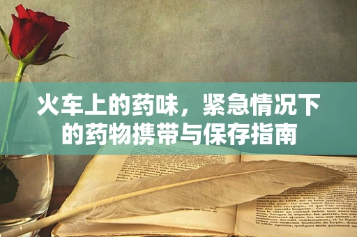 火车上的药味，紧急情况下的药物携带与保存指南