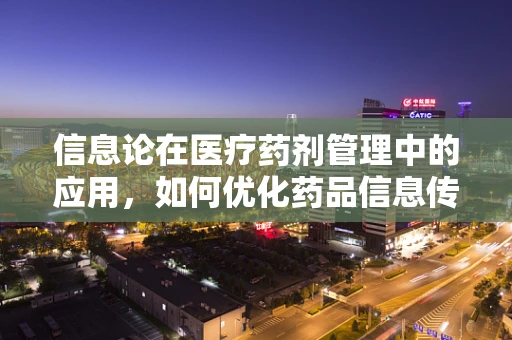 信息论在医疗药剂管理中的应用，如何优化药品信息传递效率？