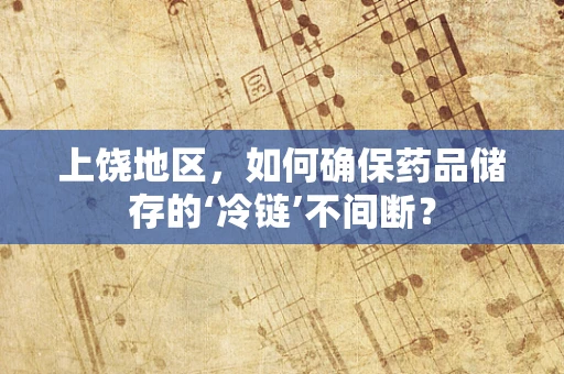 上饶地区，如何确保药品储存的‘冷链’不间断？