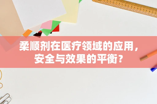 柔顺剂在医疗领域的应用，安全与效果的平衡？