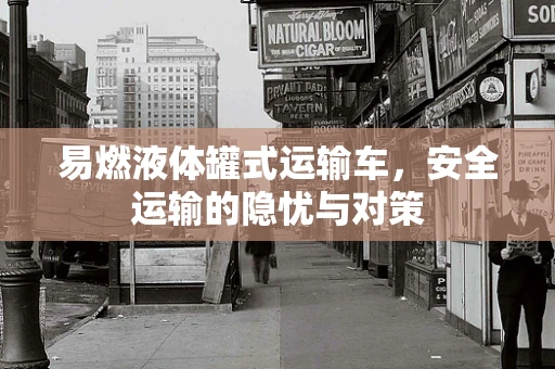 易燃液体罐式运输车，安全运输的隐忧与对策