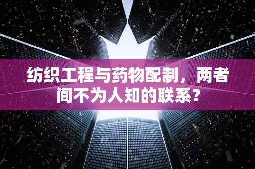 纺织工程与药物配制，两者间不为人知的联系？