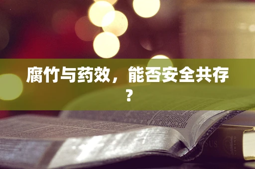 腐竹与药效，能否安全共存？