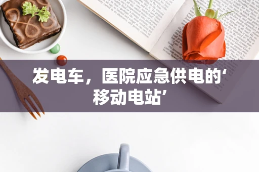 发电车，医院应急供电的‘移动电站’