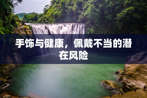 手饰与健康，佩戴不当的潜在风险