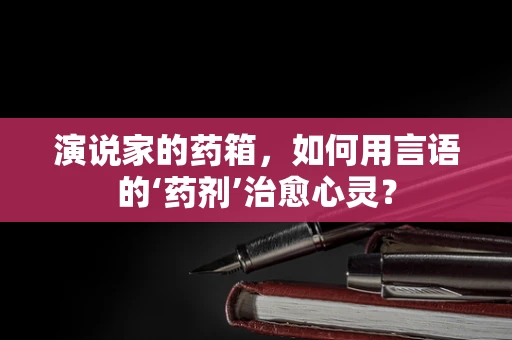 演说家的药箱，如何用言语的‘药剂’治愈心灵？