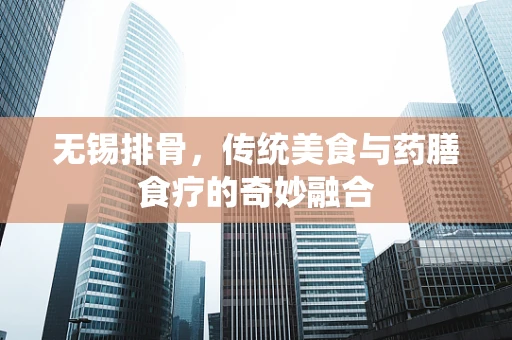 无锡排骨，传统美食与药膳食疗的奇妙融合