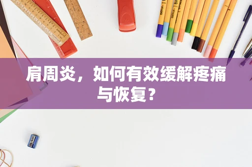 肩周炎，如何有效缓解疼痛与恢复？