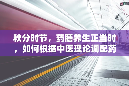 秋分时节，药膳养生正当时，如何根据中医理论调配药膳以应对燥气？