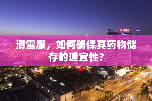 滑雪服，如何确保其药物储存的适宜性？