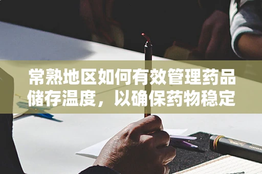 常熟地区如何有效管理药品储存温度，以确保药物稳定性？