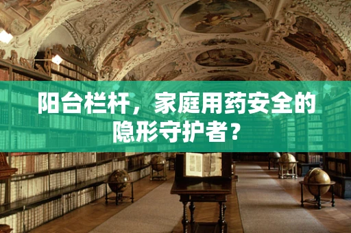 阳台栏杆，家庭用药安全的隐形守护者？