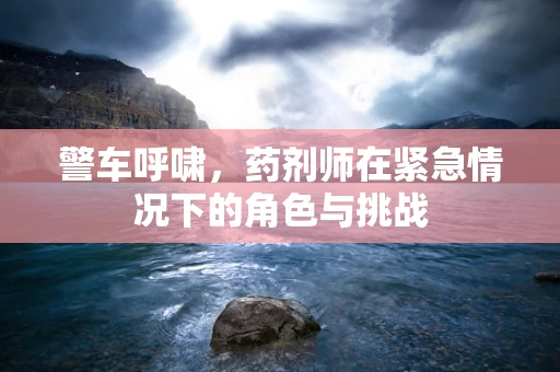 警车呼啸，药剂师在紧急情况下的角色与挑战