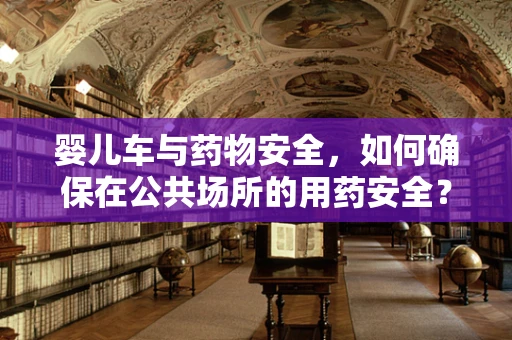 婴儿车与药物安全，如何确保在公共场所的用药安全？