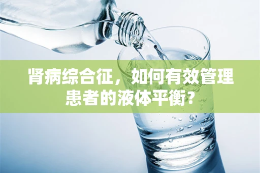 肾病综合征，如何有效管理患者的液体平衡？