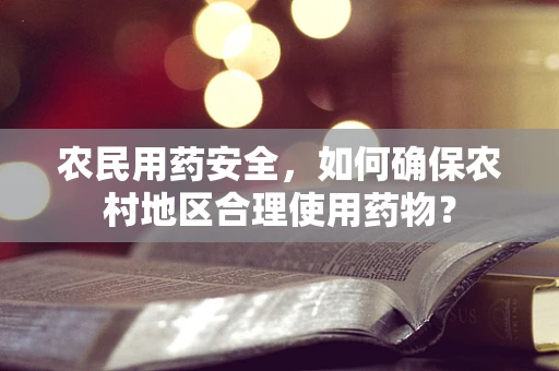 农民用药安全，如何确保农村地区合理使用药物？