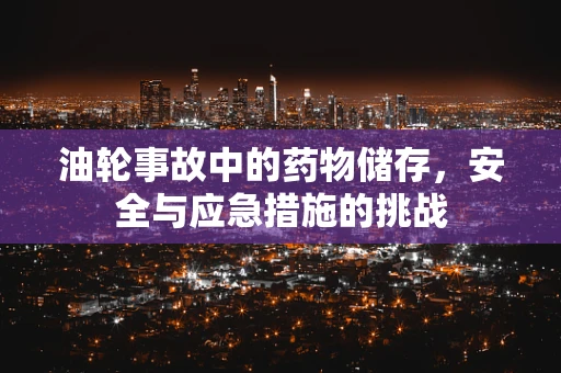 油轮事故中的药物储存，安全与应急措施的挑战