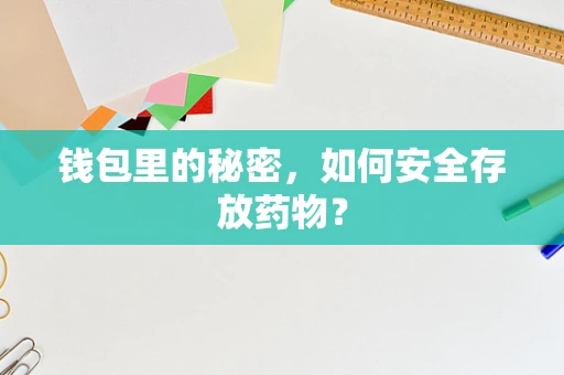 钱包里的秘密，如何安全存放药物？
