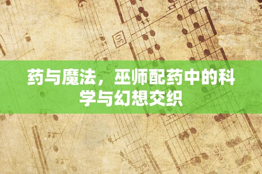 药与魔法，巫师配药中的科学与幻想交织