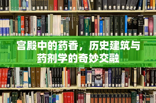 宫殿中的药香，历史建筑与药剂学的奇妙交融