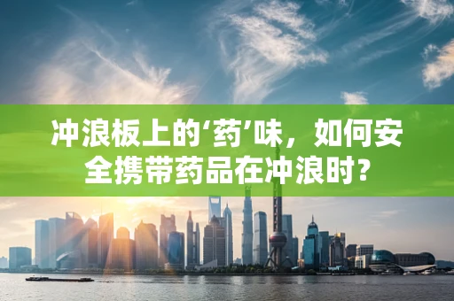 冲浪板上的‘药’味，如何安全携带药品在冲浪时？