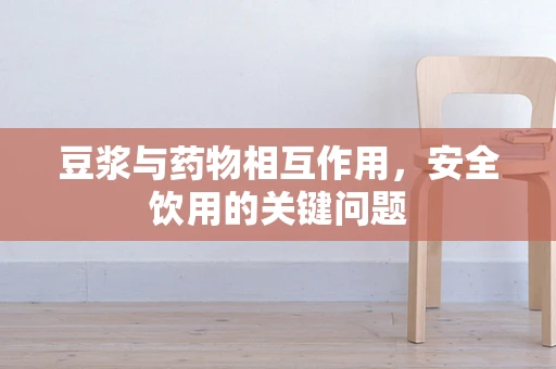 豆浆与药物相互作用，安全饮用的关键问题