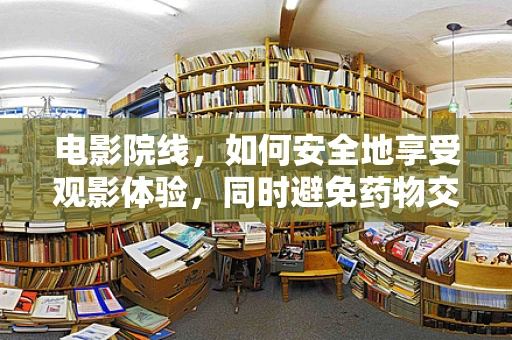 电影院线，如何安全地享受观影体验，同时避免药物交互风险？