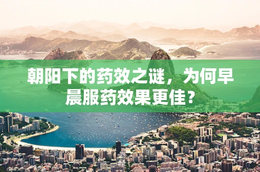朝阳下的药效之谜，为何早晨服药效果更佳？