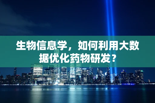 生物信息学，如何利用大数据优化药物研发？