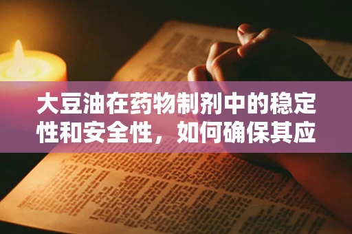 大豆油在药物制剂中的稳定性和安全性，如何确保其应用无虞？