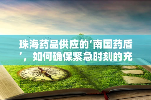 珠海药品供应的‘南国药盾’，如何确保紧急时刻的充足储备？