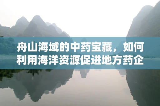 舟山海域的中药宝藏，如何利用海洋资源促进地方药企发展？