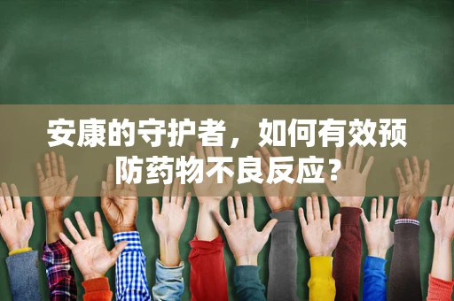 安康的守护者，如何有效预防药物不良反应？