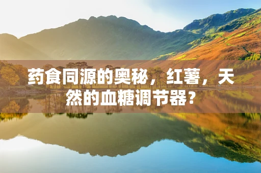 药食同源的奥秘，红薯，天然的血糖调节器？