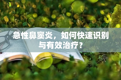急性鼻窦炎，如何快速识别与有效治疗？