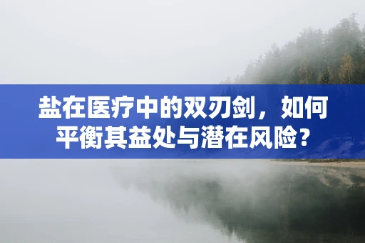 盐在医疗中的双刃剑，如何平衡其益处与潜在风险？